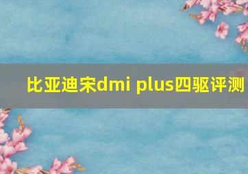 比亚迪宋dmi plus四驱评测